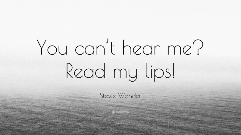 Stevie Wonder Quote: “You can’t hear me? Read my lips!”