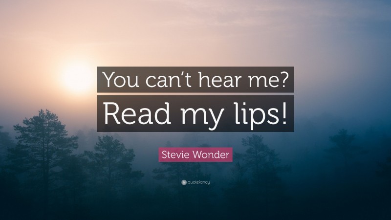 Stevie Wonder Quote: “You can’t hear me? Read my lips!”