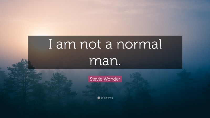 Stevie Wonder Quote: “I am not a normal man.”