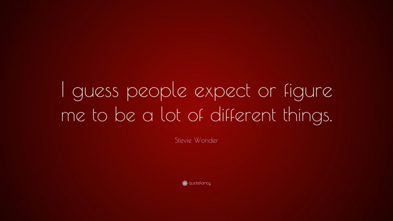 Stevie Wonder Quote: “I guess people expect or figure me to be a lot of different things.”