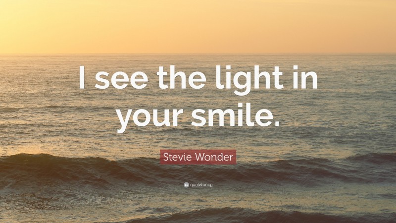 Stevie Wonder Quote: “I see the light in your smile.”