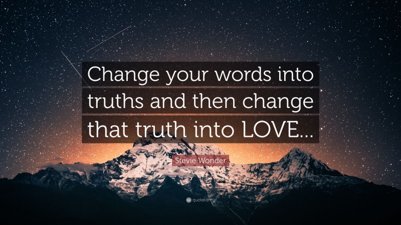 Stevie Wonder Quote: “Change your words into truths and then change that truth into LOVE...”