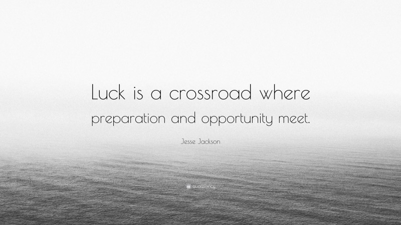 Jesse Jackson Quote: “Luck is a crossroad where preparation and opportunity meet.”