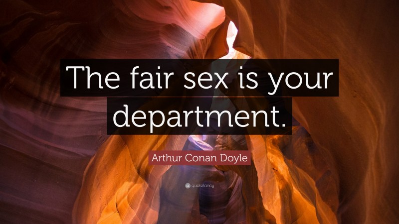 Arthur Conan Doyle Quote: “The fair sex is your department.”