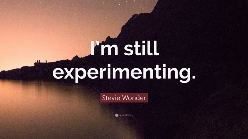 Stevie Wonder Quote: “I’m still experimenting.”