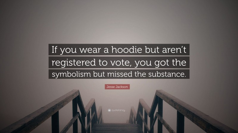 Jesse Jackson Quote: “If you wear a hoodie but aren’t registered to vote, you got the symbolism but missed the substance.”