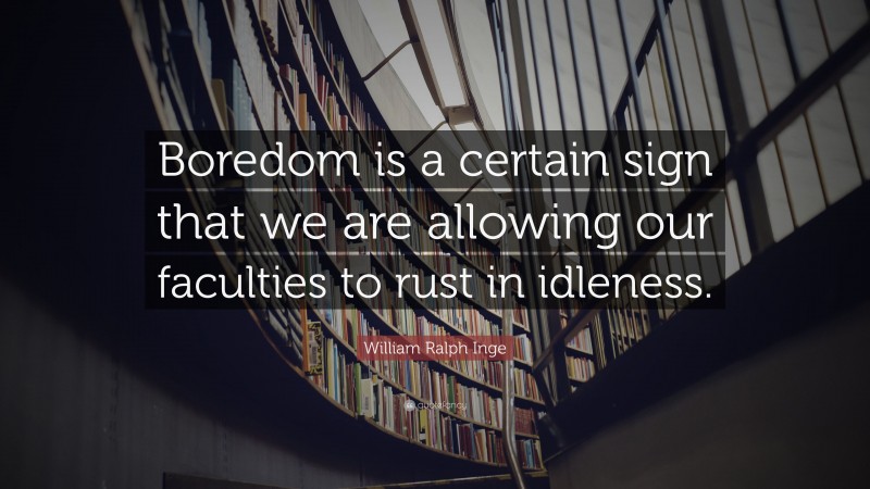 William Ralph Inge Quote: “Boredom is a certain sign that we are allowing our faculties to rust in idleness.”