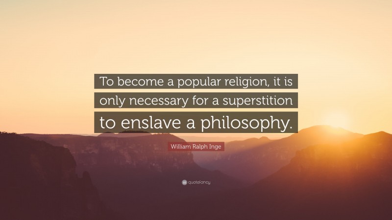 William Ralph Inge Quote: “To become a popular religion, it is only necessary for a superstition to enslave a philosophy.”