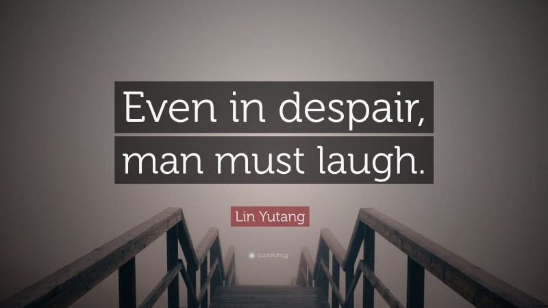 Lin Yutang Quote: “Even in despair, man must laugh.”