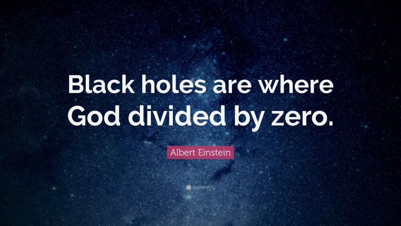 Albert Einstein Quote: “Black holes are where God divided by zero.”
