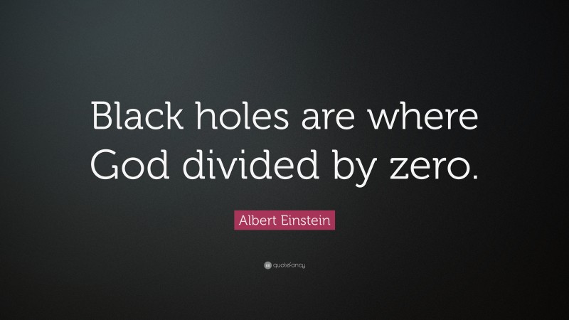 Albert Einstein Quote: “Black holes are where God divided by zero.”
