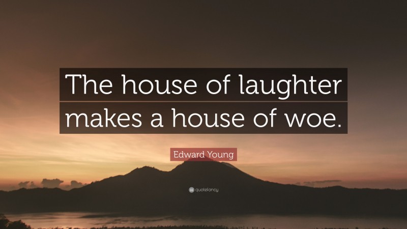 Edward Young Quote: “The house of laughter makes a house of woe.”