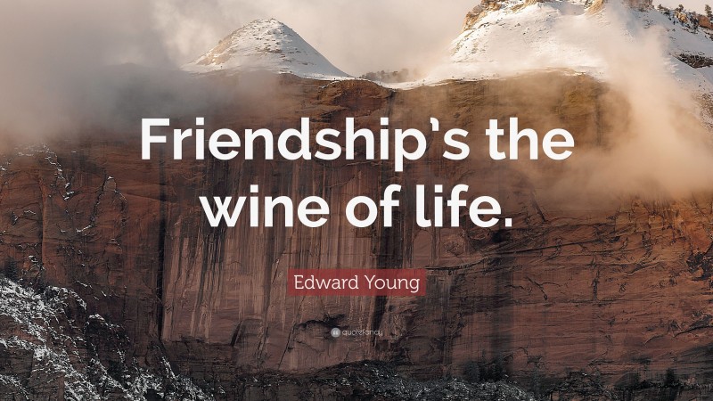 Edward Young Quote: “Friendship’s the wine of life.”