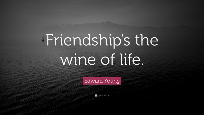 Edward Young Quote: “Friendship’s the wine of life.”