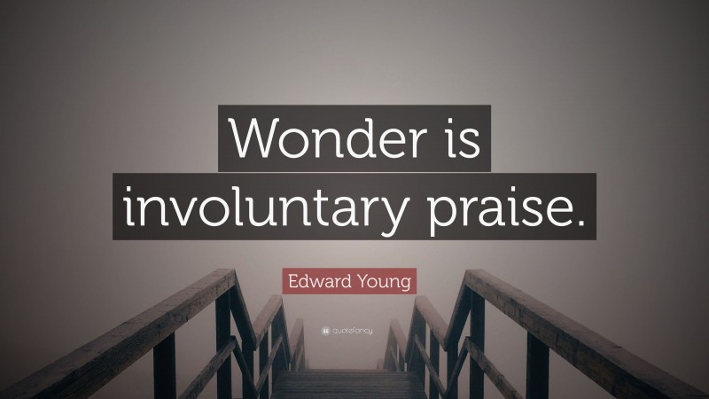 Edward Young Quote: “Wonder is involuntary praise.”