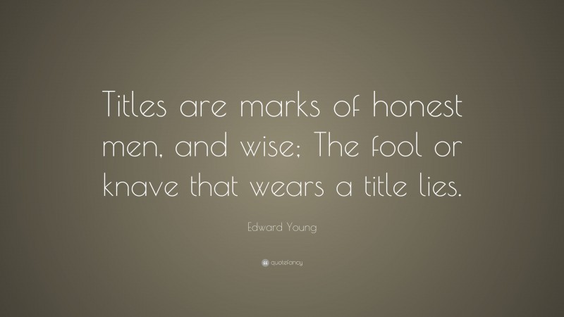 Edward Young Quote: “Titles are marks of honest men, and wise; The fool or knave that wears a title lies.”