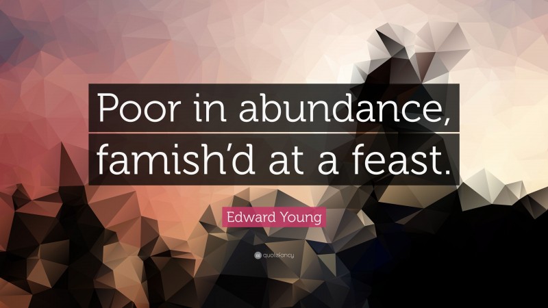 Edward Young Quote: “Poor in abundance, famish’d at a feast.”