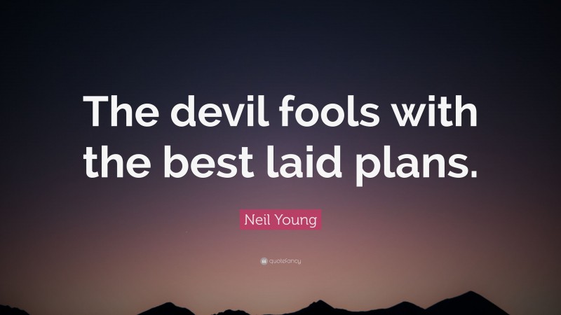 Neil Young Quote: “The devil fools with the best laid plans.”