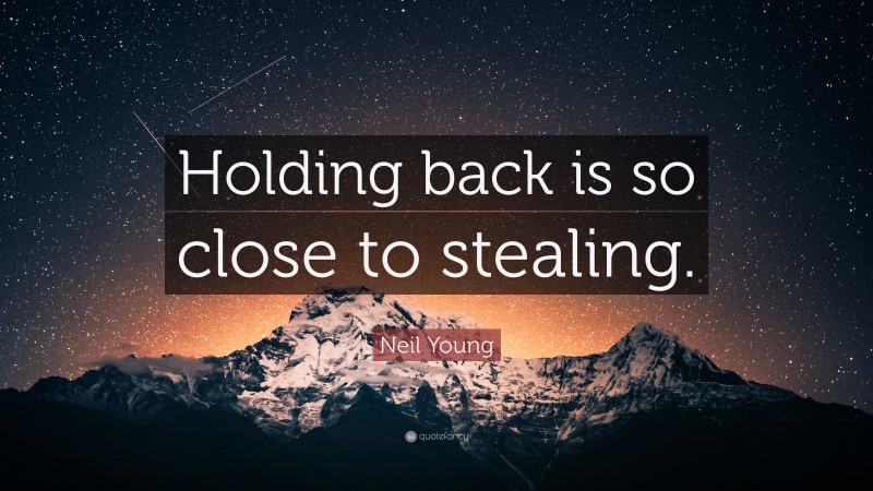 Neil Young Quote: “Holding back is so close to stealing.”