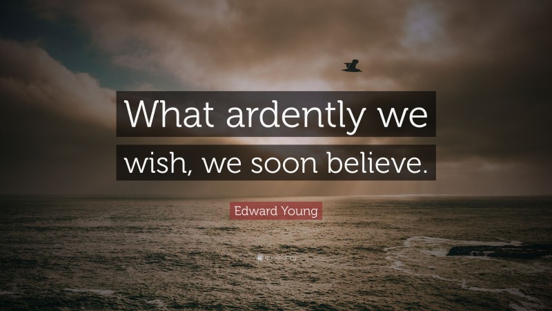 Edward Young Quote: “What ardently we wish, we soon believe.”
