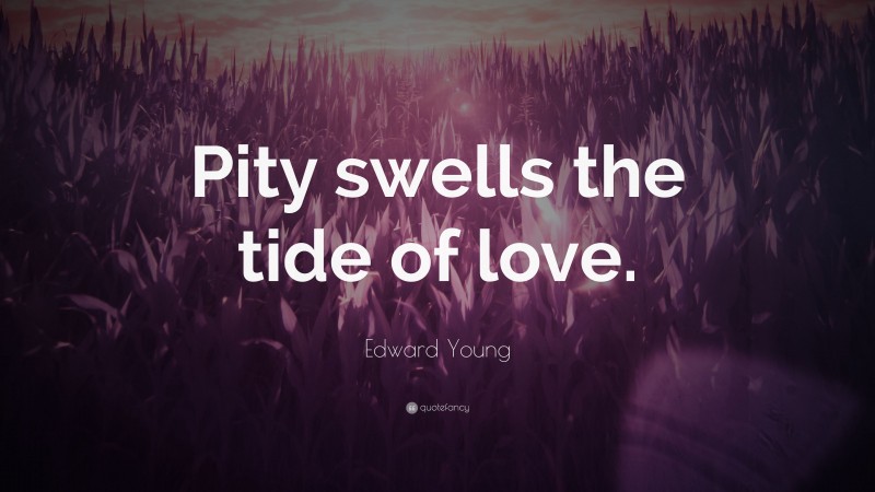 Edward Young Quote: “Pity swells the tide of love.”