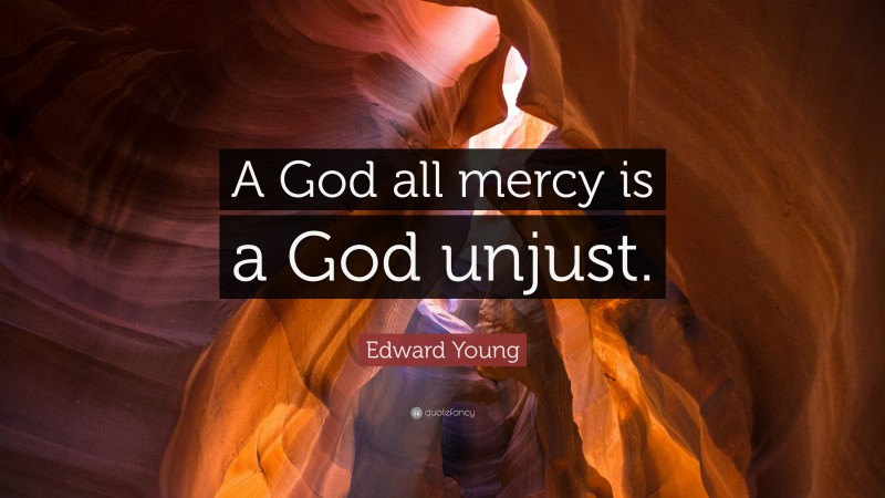 Edward Young Quote: “A God all mercy is a God unjust.”