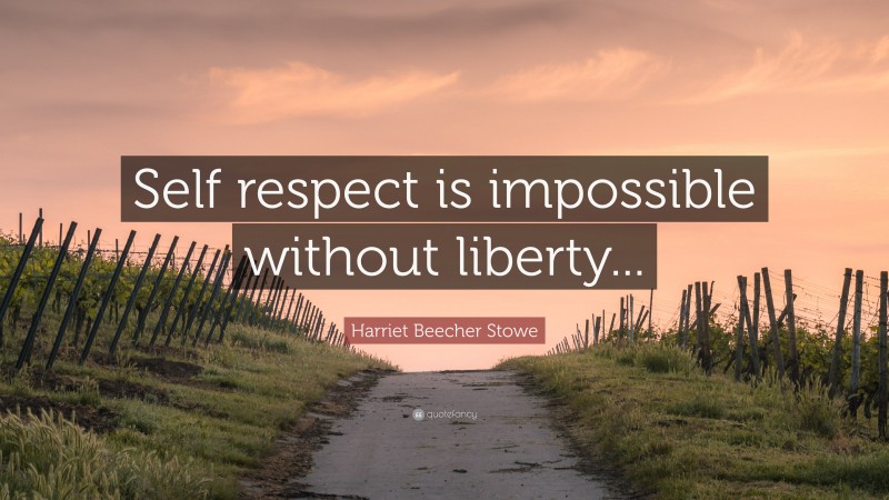 Harriet Beecher Stowe Quote: “Self respect is impossible without liberty...”