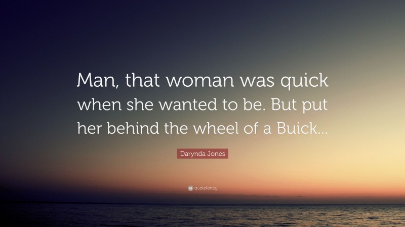 Darynda Jones Quote: “Man, that woman was quick when she wanted to be. But put her behind the wheel of a Buick...”