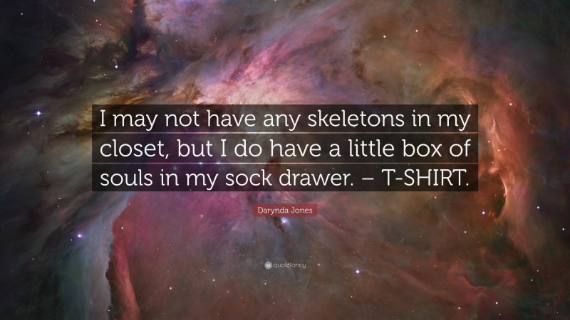 Darynda Jones Quote: “I may not have any skeletons in my closet, but I do have a little box of souls in my sock drawer. – T-SHIRT.”