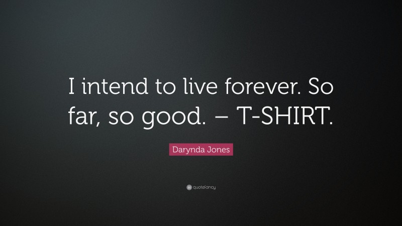 Darynda Jones Quote: “I intend to live forever. So far, so good. – T-SHIRT.”
