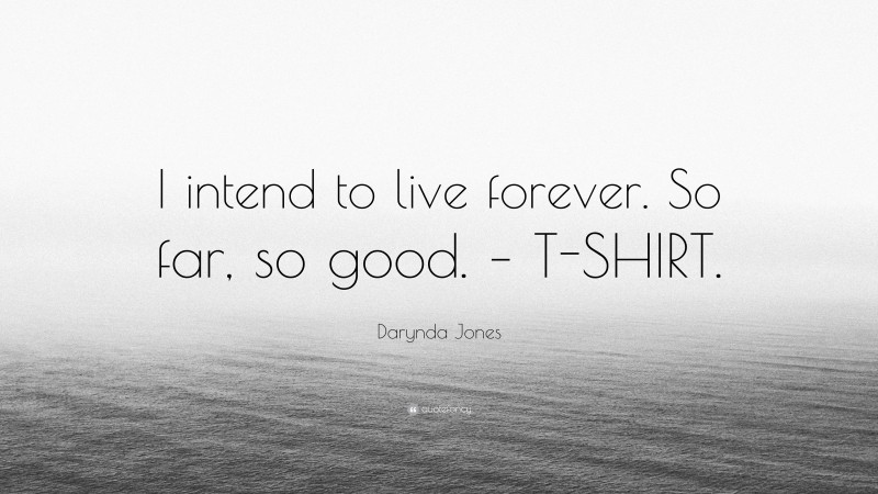 Darynda Jones Quote: “I intend to live forever. So far, so good. – T-SHIRT.”