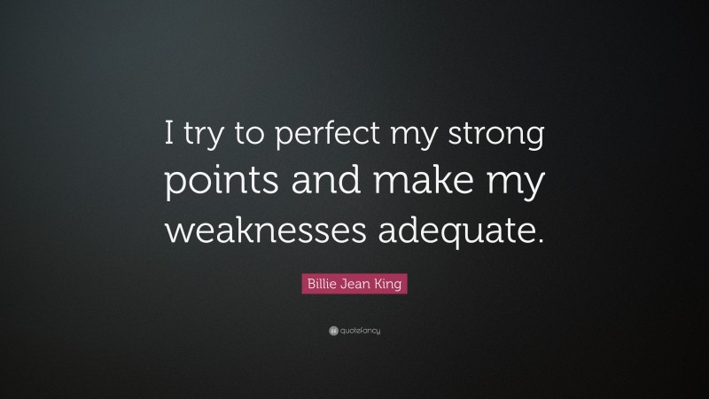 Billie Jean King Quote: “I try to perfect my strong points and make my weaknesses adequate.”