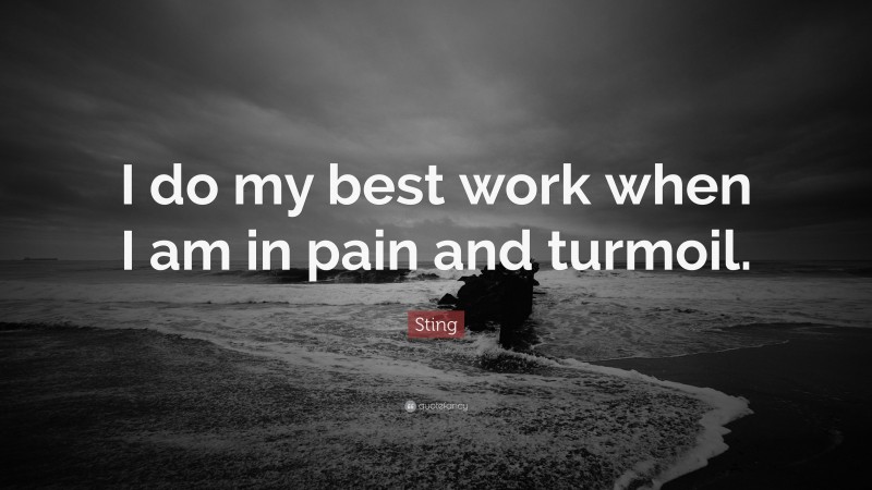 Sting Quote: “I do my best work when I am in pain and turmoil.”