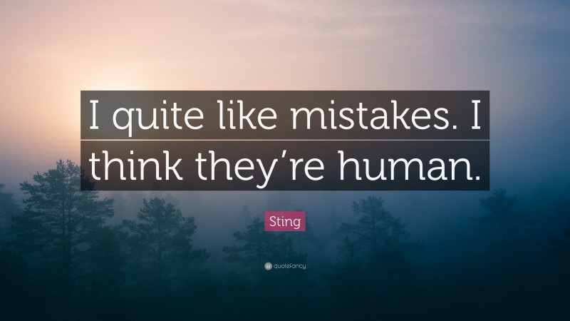 Sting Quote: “I quite like mistakes. I think they’re human.”