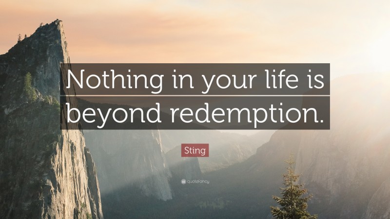 Sting Quote: “Nothing in your life is beyond redemption.”