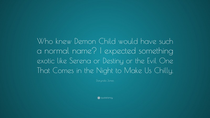 Darynda Jones Quote: “Who knew Demon Child would have such a normal name? I expected something exotic like Serena or Destiny or the Evil One That Comes in the Night to Make Us Chilly.”