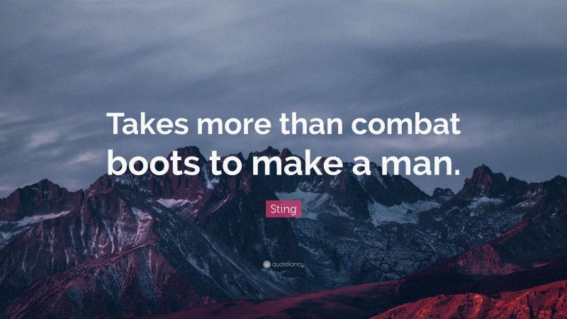 Sting Quote: “Takes more than combat boots to make a man.”