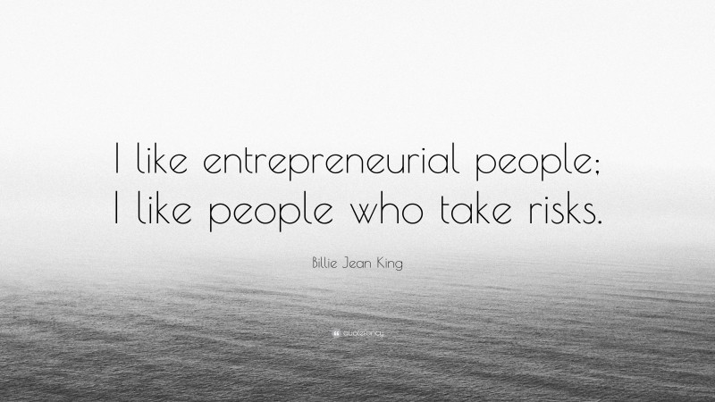 Billie Jean King Quote: “I like entrepreneurial people; I like people who take risks.”