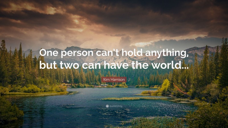 Kim Harrison Quote: “One person can’t hold anything, but two can have the world...”