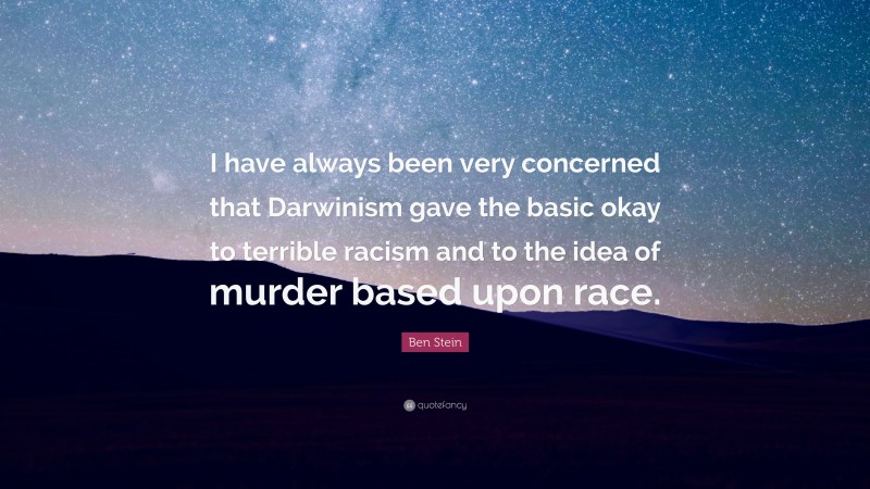 Ben Stein Quote: “I have always been very concerned that Darwinism gave the basic okay to terrible racism and to the idea of murder based upon race.”