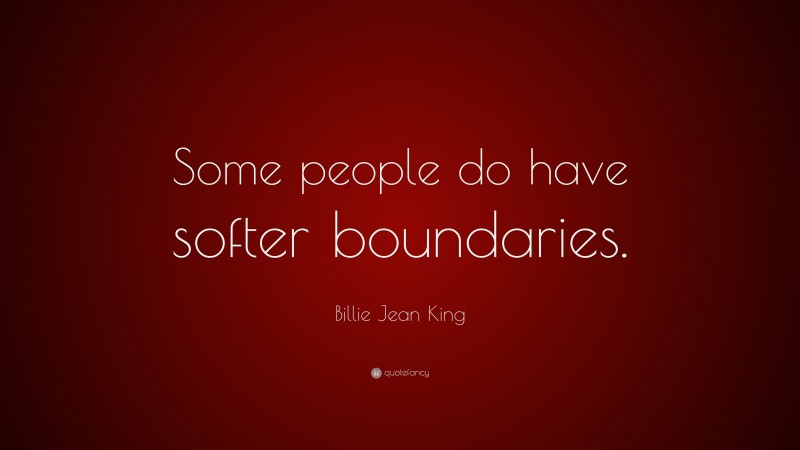 Billie Jean King Quote: “Some people do have softer boundaries.”