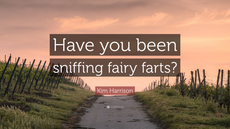 Kim Harrison Quote: “Have you been sniffing fairy farts?”