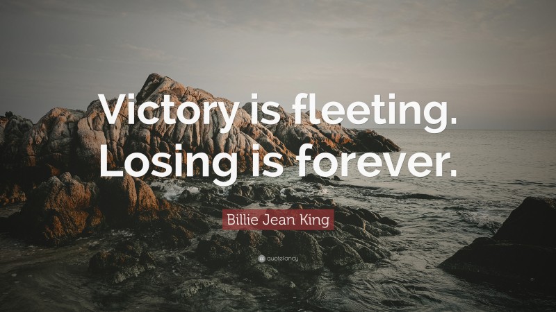 Billie Jean King Quote: “Victory is fleeting. Losing is forever.”