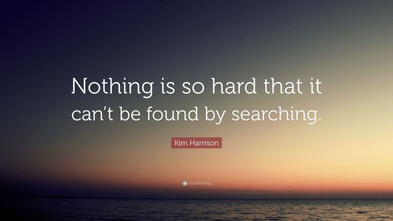 Kim Harrison Quote: “Nothing is so hard that it can’t be found by searching.”