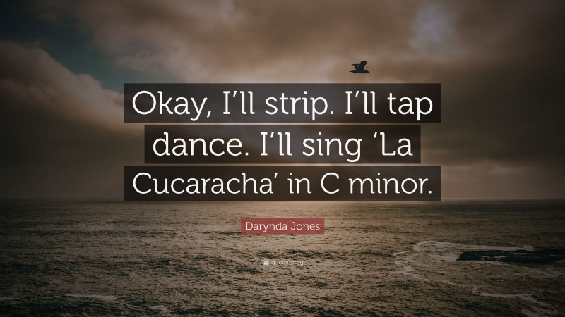 Darynda Jones Quote: “Okay, I’ll strip. I’ll tap dance. I’ll sing ‘La Cucaracha’ in C minor.”