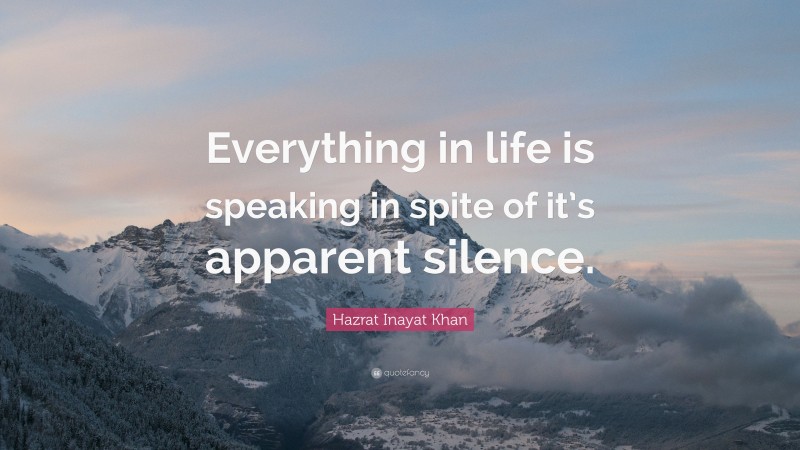 Hazrat Inayat Khan Quote: “Everything in life is speaking in spite of it’s apparent silence.”