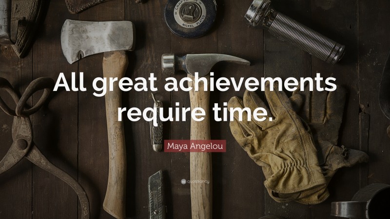 Maya Angelou Quote: “All great achievements require time.”