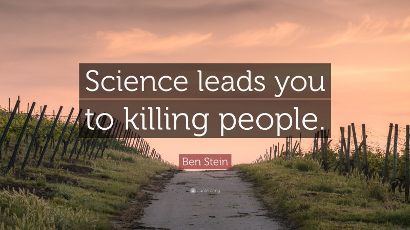 Ben Stein Quote: “Science leads you to killing people.”