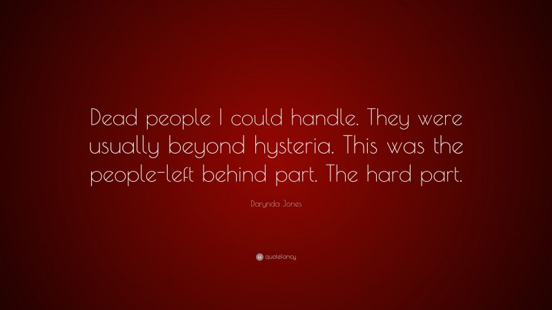 Darynda Jones Quote: “Dead people I could handle. They were usually beyond hysteria. This was the people-left behind part. The hard part.”