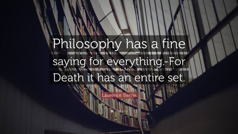 Laurence Sterne Quote: “Philosophy has a fine saying for everything.-For Death it has an entire set.”